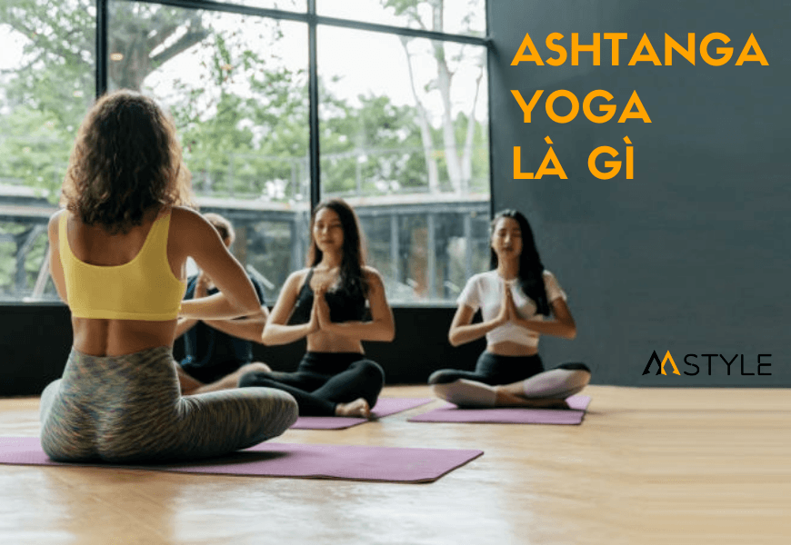 Ashtanga yoga là gì? 9 lý do để bắt đầu luyện tập Ashtanga yoga từ hôm nay